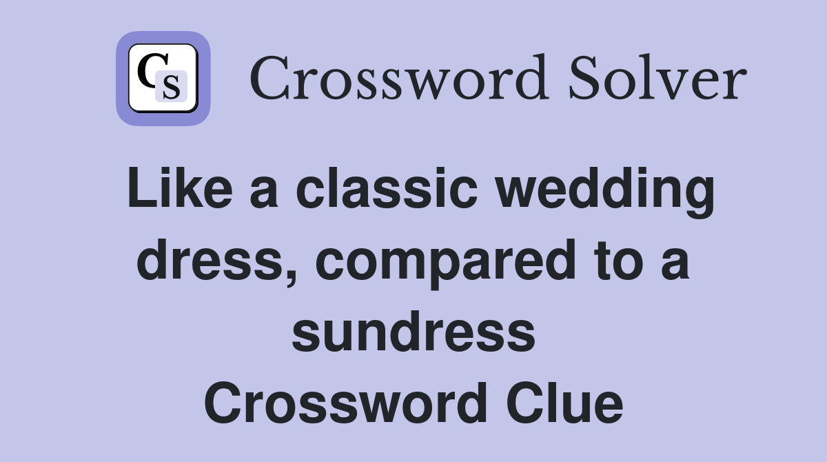 Like a classic wedding dress, compared to a sundress Crossword Clue